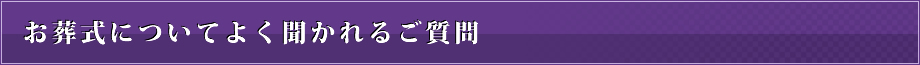 お葬式についてよく聞かれるご質問