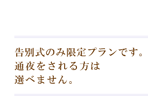 告別式のみ限定プランです。通夜をされる方は選べません。