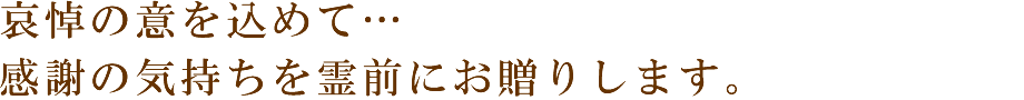 哀悼の意を込めて…感謝の気持ちを霊前にお贈りします。