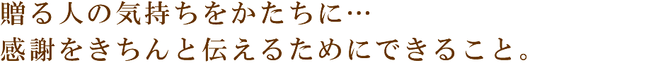 贈る人の気持ちをかたちに…感謝をきちんと伝えるためにできること